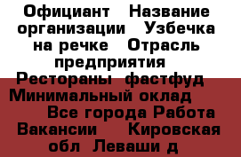 Официант › Название организации ­ Узбечка на речке › Отрасль предприятия ­ Рестораны, фастфуд › Минимальный оклад ­ 25 000 - Все города Работа » Вакансии   . Кировская обл.,Леваши д.